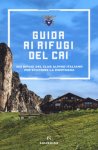 GUIDA AI RIFUGI DEL CAI. 363 RIFUGI DEL CLUB ALPINO ITALIANO PER SCOPRIRE LA MONTAGNA